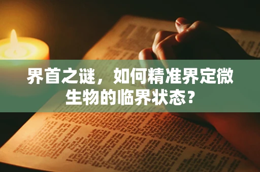 界首之谜，如何精准界定微生物的临界状态？