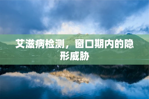 艾滋病检测，窗口期内的隐形威胁