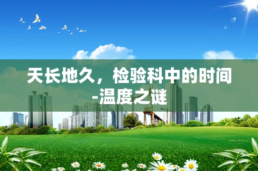 天长地久，检验科中的时间-温度之谜