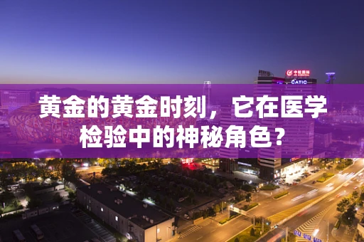 黄金的黄金时刻，它在医学检验中的神秘角色？