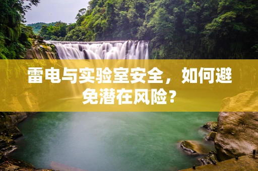 雷电与实验室安全，如何避免潜在风险？