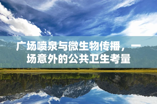 广场喷泉与微生物传播，一场意外的公共卫生考量