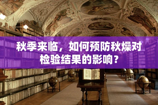秋季来临，如何预防秋燥对检验结果的影响？