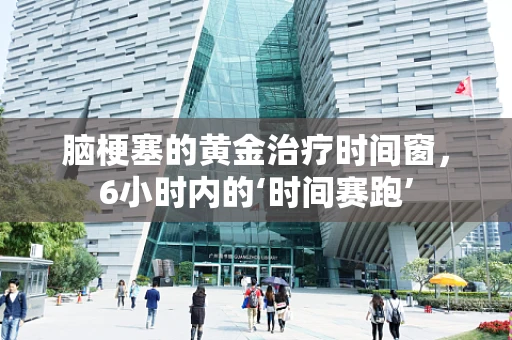 脑梗塞的黄金治疗时间窗，6小时内的‘时间赛跑’
