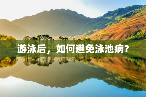 游泳后，如何避免泳池病？