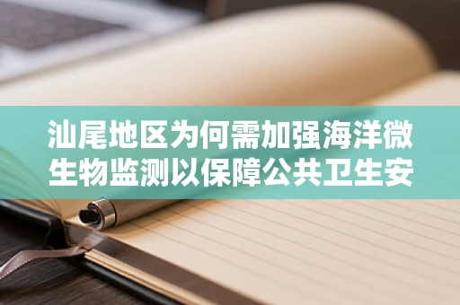 汕尾地区为何需加强海洋微生物监测以保障公共卫生安全？