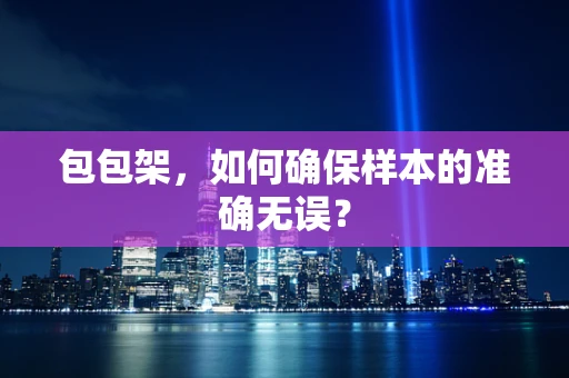 包包架，如何确保样本的准确无误？