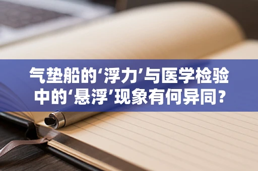 气垫船的‘浮力’与医学检验中的‘悬浮’现象有何异同？