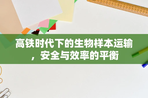 高铁时代下的生物样本运输，安全与效率的平衡