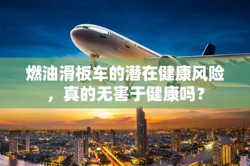 燃油滑板车的潜在健康风险，真的无害于健康吗？