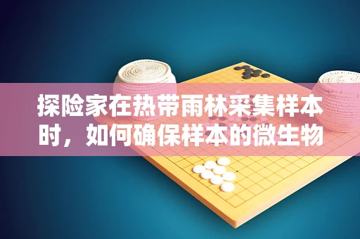 探险家在热带雨林采集样本时，如何确保样本的微生物不受污染？