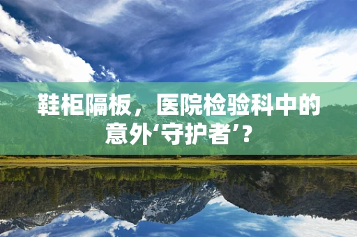 鞋柜隔板，医院检验科中的意外‘守护者’？