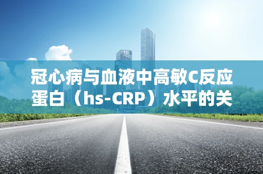 冠心病与血液中高敏C反应蛋白（hs-CRP）水平的关系，是偶然还是必然？