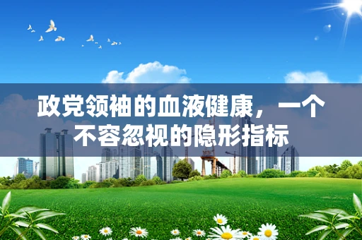 政党领袖的血液健康，一个不容忽视的隐形指标
