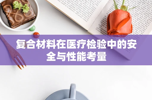 复合材料在医疗检验中的安全与性能考量