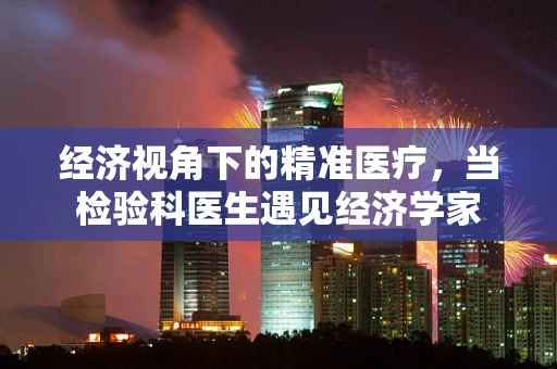 经济视角下的精准医疗，当检验科医生遇见经济学家