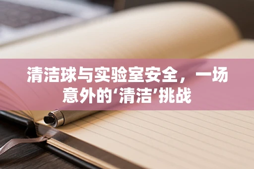 清洁球与实验室安全，一场意外的‘清洁’挑战
