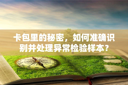 卡包里的秘密，如何准确识别并处理异常检验样本？