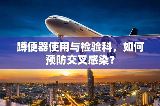 蹲便器使用与检验科，如何预防交叉感染？