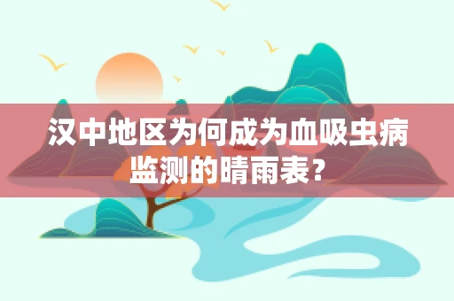 汉中地区为何成为血吸虫病监测的晴雨表？
