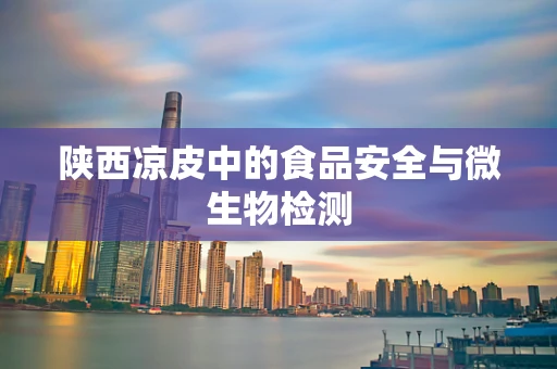 陕西凉皮中的食品安全与微生物检测