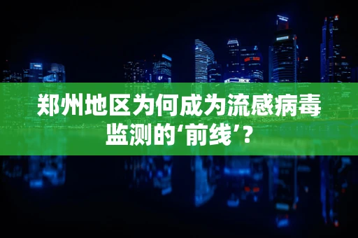郑州地区为何成为流感病毒监测的‘前线’？