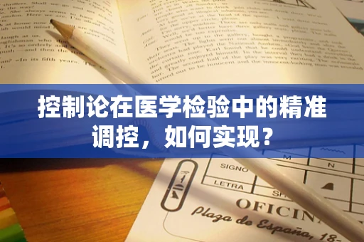 控制论在医学检验中的精准调控，如何实现？