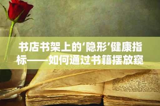 书店书架上的‘隐形’健康指标——如何通过书籍摆放窥见患者心理状态？