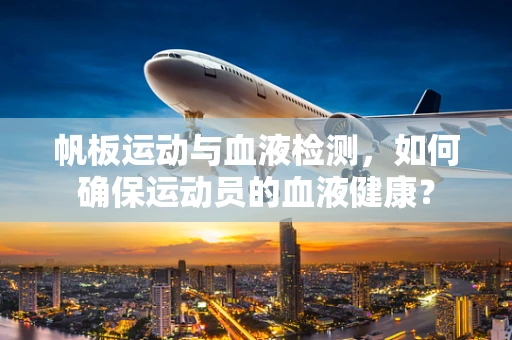 帆板运动与血液检测，如何确保运动员的血液健康？