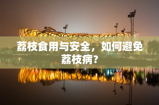 荔枝食用与安全，如何避免荔枝病？