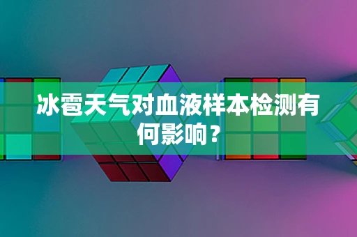 冰雹天气对血液样本检测有何影响？