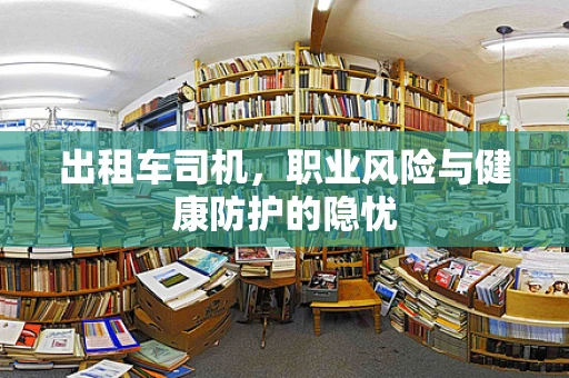 出租车司机，职业风险与健康防护的隐忧