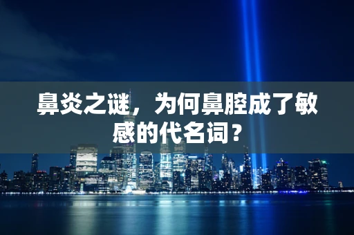 鼻炎之谜，为何鼻腔成了敏感的代名词？