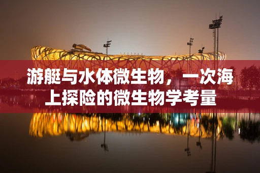 游艇与水体微生物，一次海上探险的微生物学考量
