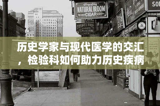历史学家与现代医学的交汇，检验科如何助力历史疾病研究？