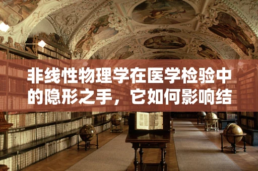 非线性物理学在医学检验中的隐形之手，它如何影响结果解读？