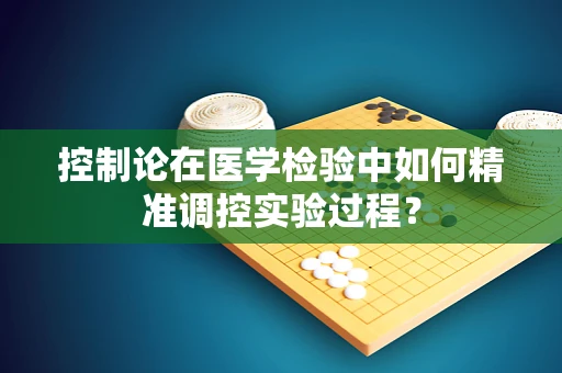 控制论在医学检验中如何精准调控实验过程？