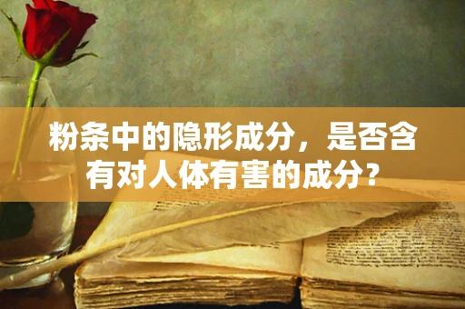 粉条中的隐形成分，是否含有对人体有害的成分？