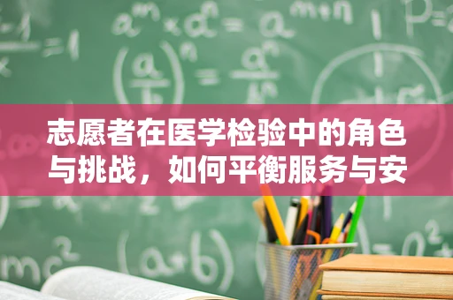 志愿者在医学检验中的角色与挑战，如何平衡服务与安全？