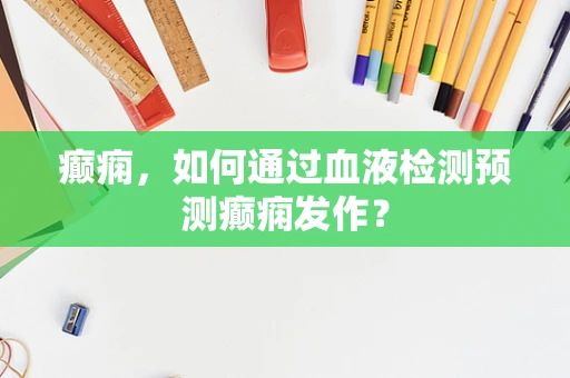 癫痫，如何通过血液检测预测癫痫发作？