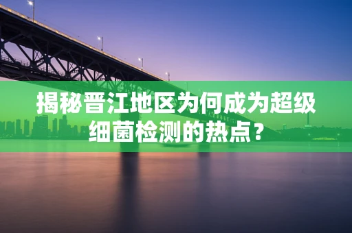 揭秘晋江地区为何成为超级细菌检测的热点？