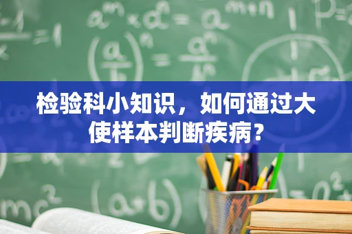 检验科小知识，如何通过大使样本判断疾病？