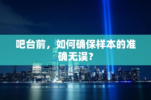 吧台前，如何确保样本的准确无误？