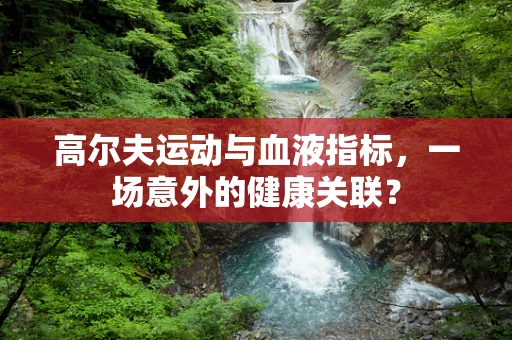 高尔夫运动与血液指标，一场意外的健康关联？