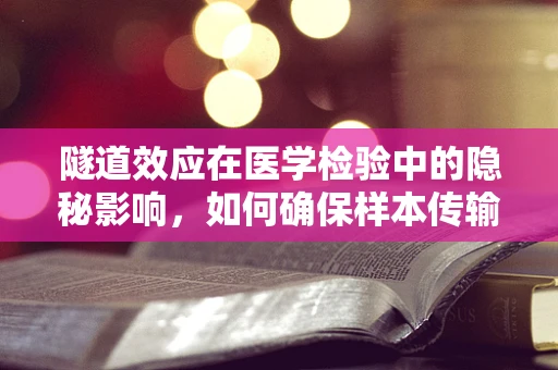 隧道效应在医学检验中的隐秘影响，如何确保样本传输的准确性？