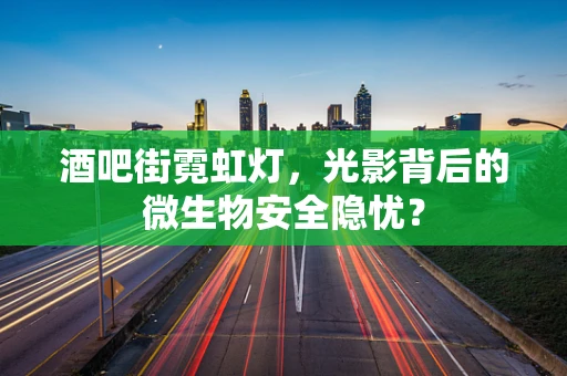 酒吧街霓虹灯，光影背后的微生物安全隐忧？