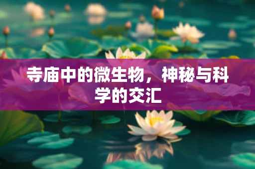 寺庙中的微生物，神秘与科学的交汇