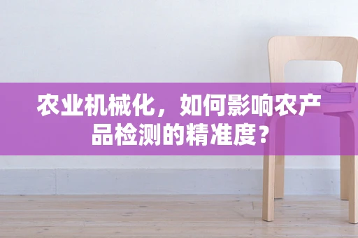 农业机械化，如何影响农产品检测的精准度？