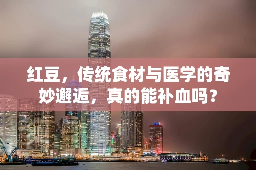 红豆，传统食材与医学的奇妙邂逅，真的能补血吗？
