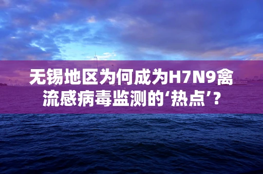 无锡地区为何成为H7N9禽流感病毒监测的‘热点’？